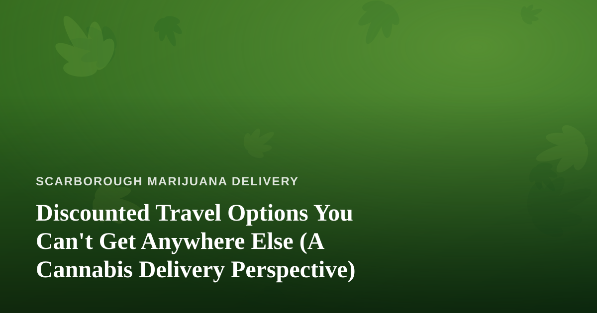 Discounted Travel Options You Can’t Get Anywhere Else (A Cannabis Delivery Perspective)