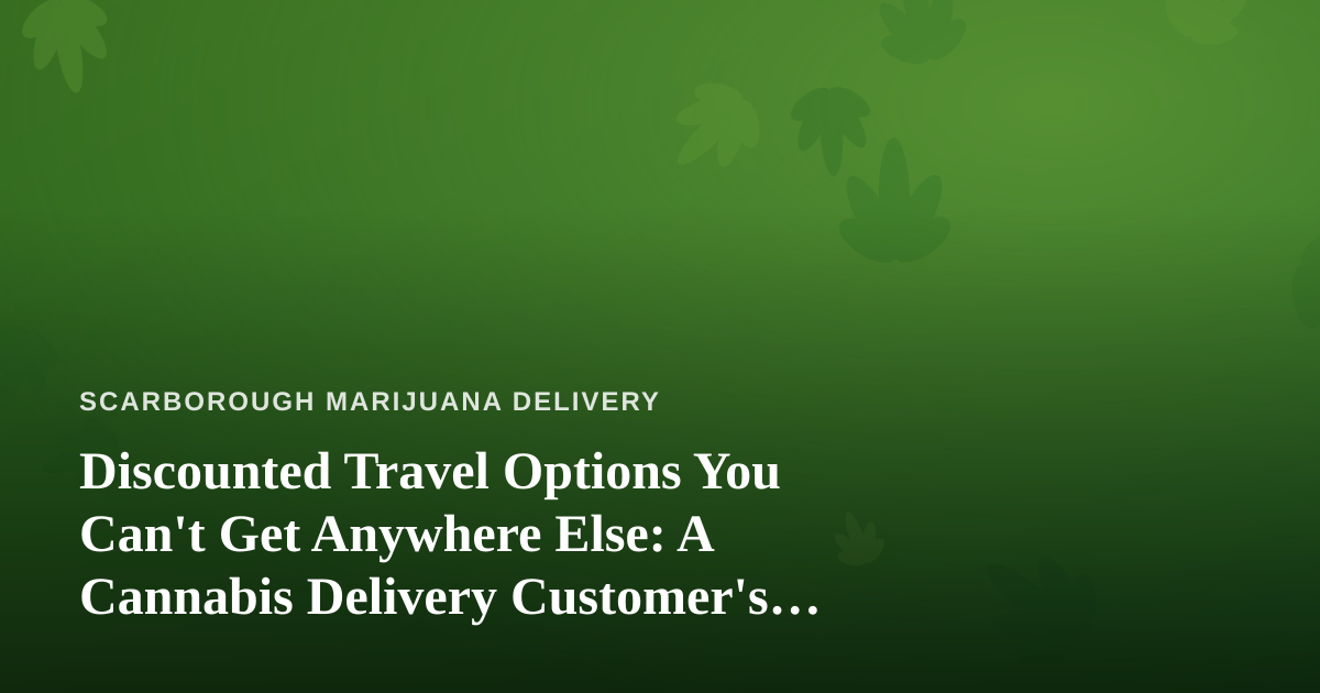 Discounted Travel Options You Can’t Get Anywhere Else: A Cannabis Delivery Customer’s Guide to Smarter Getaways