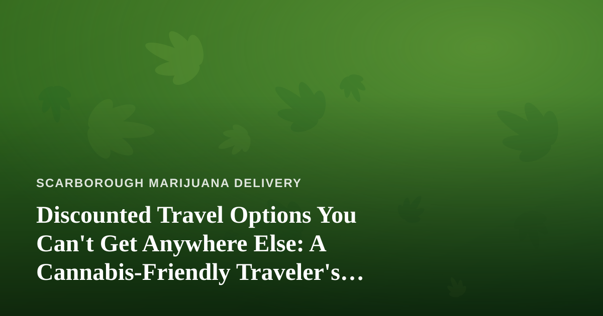 Discounted Travel Options You Can’t Get Anywhere Else: A Cannabis-Friendly Traveler’s Guide