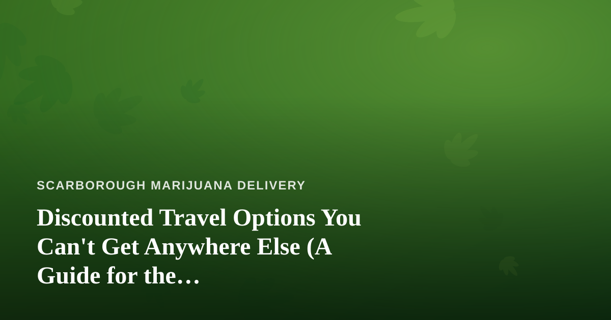 Discounted Travel Options You Can’t Get Anywhere Else (A Guide for the Cannabis-Conscious Traveler)