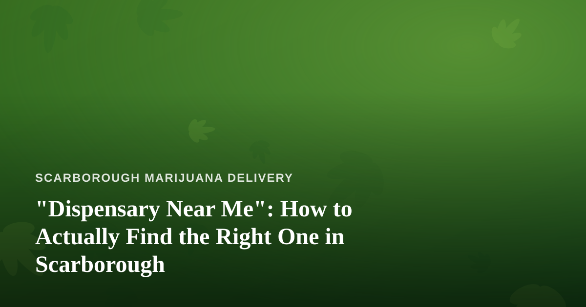 “Dispensary Near Me”: How to Actually Find the Right One in Scarborough