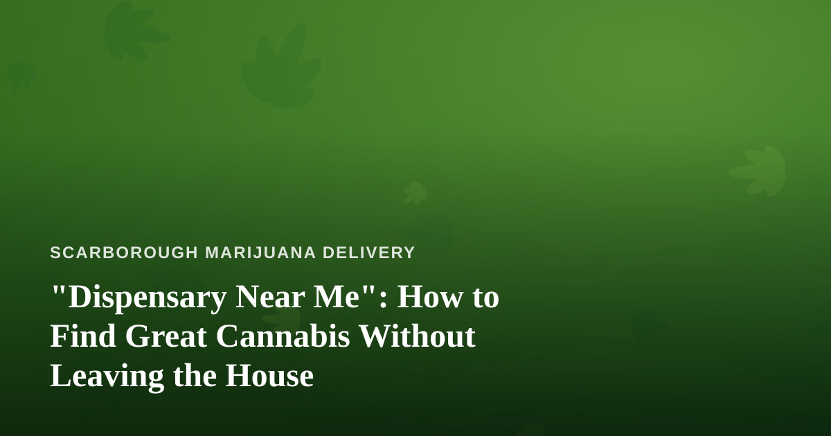 “Dispensary Near Me”: How to Find Great Cannabis Without Leaving the House