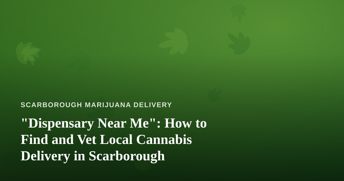 “Dispensary Near Me”: How to Find and Vet Local Cannabis Delivery in Scarborough
