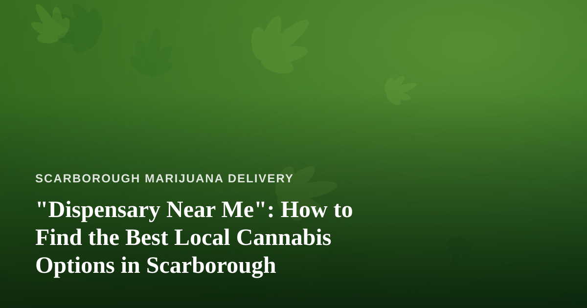 “Dispensary Near Me”: How to Find the Best Local Cannabis Options in Scarborough