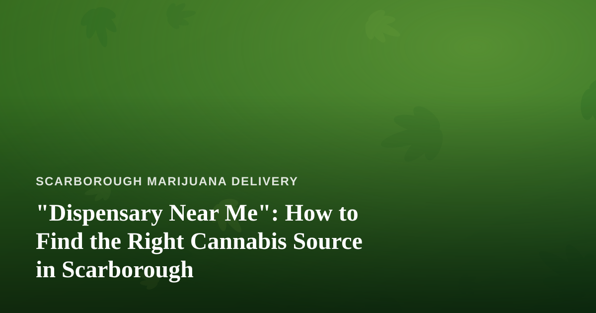 “Dispensary Near Me”: How to Find the Right Cannabis Source in Scarborough