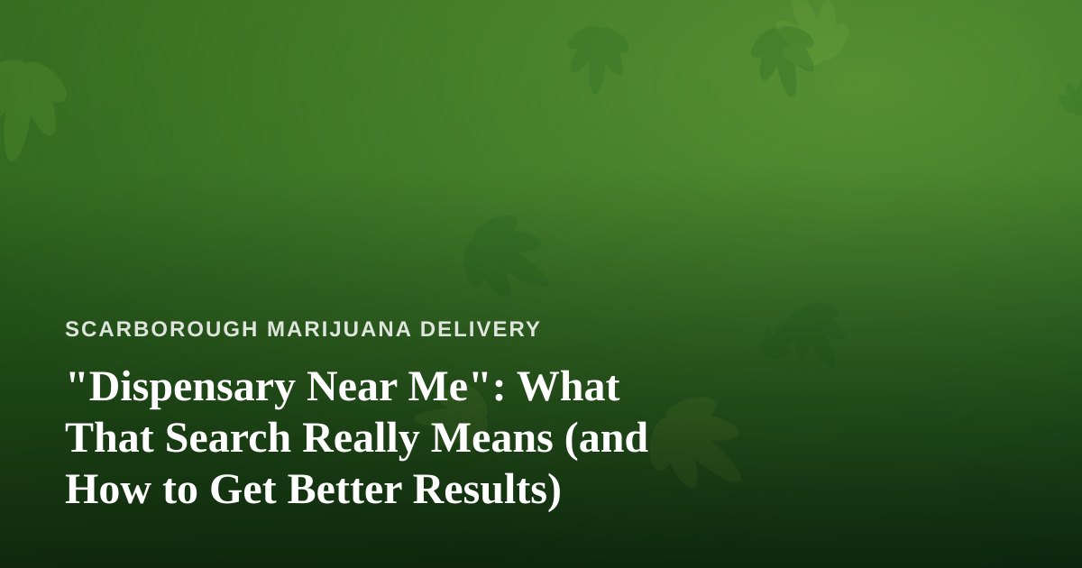 “Dispensary Near Me”: What That Search Really Means (and How to Get Better Results)