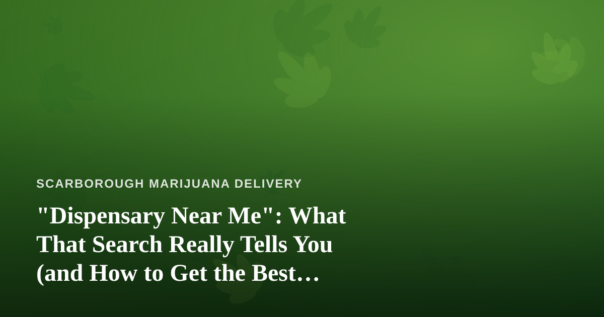 “Dispensary Near Me”: What That Search Really Tells You (and How to Get the Best Result)
