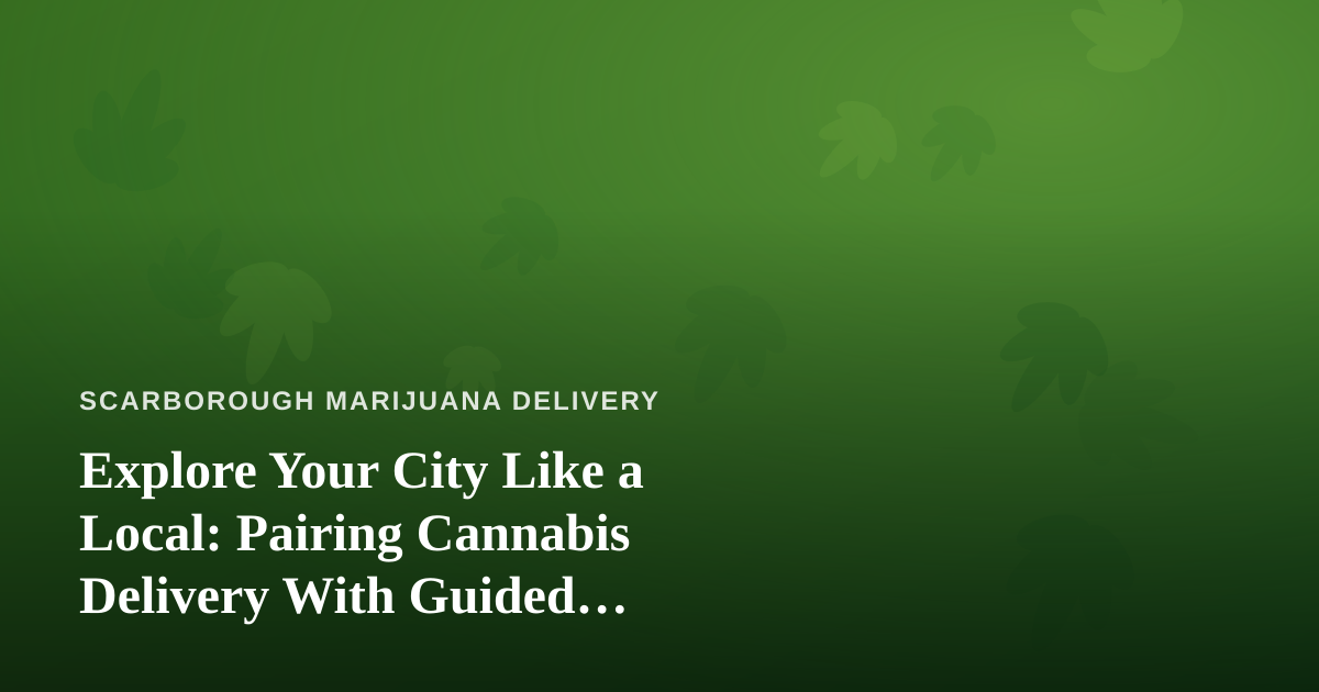Explore Your City Like a Local: Pairing Cannabis Delivery With Guided Adventures