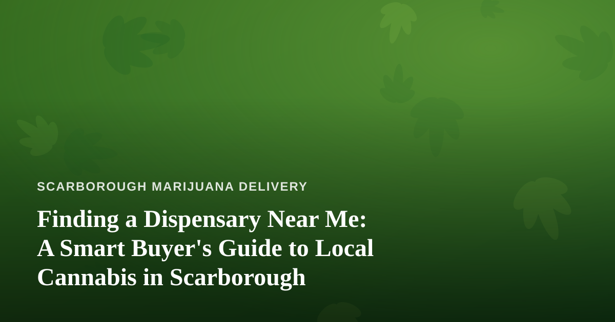 Finding a Dispensary Near Me: A Smart Buyer’s Guide to Local Cannabis in Scarborough