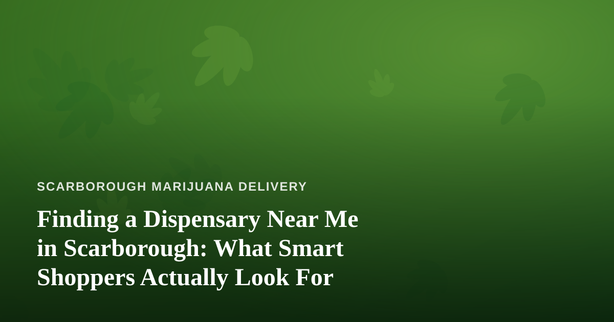 Finding a Dispensary Near Me in Scarborough: What Smart Shoppers Actually Look For