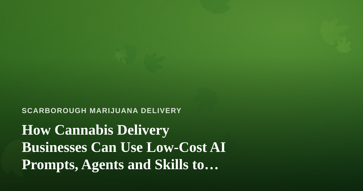 How Cannabis Delivery Businesses Can Use Low-Cost AI Prompts, Agents and Skills to Grow