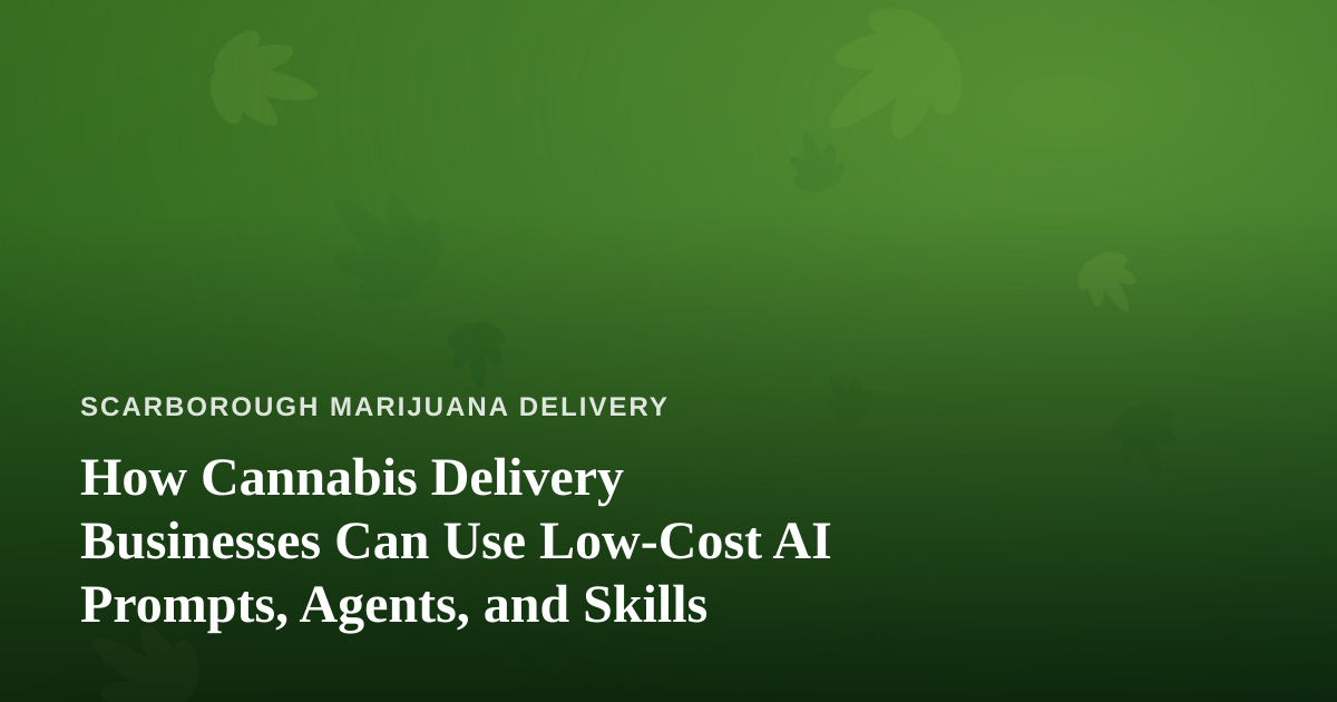 How Cannabis Delivery Businesses Can Use Low-Cost AI Prompts, Agents, and Skills
