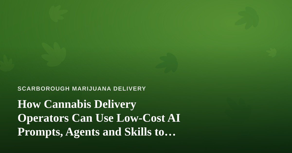 How Cannabis Delivery Operators Can Use Low-Cost AI Prompts, Agents and Skills to Run a Tighter Business