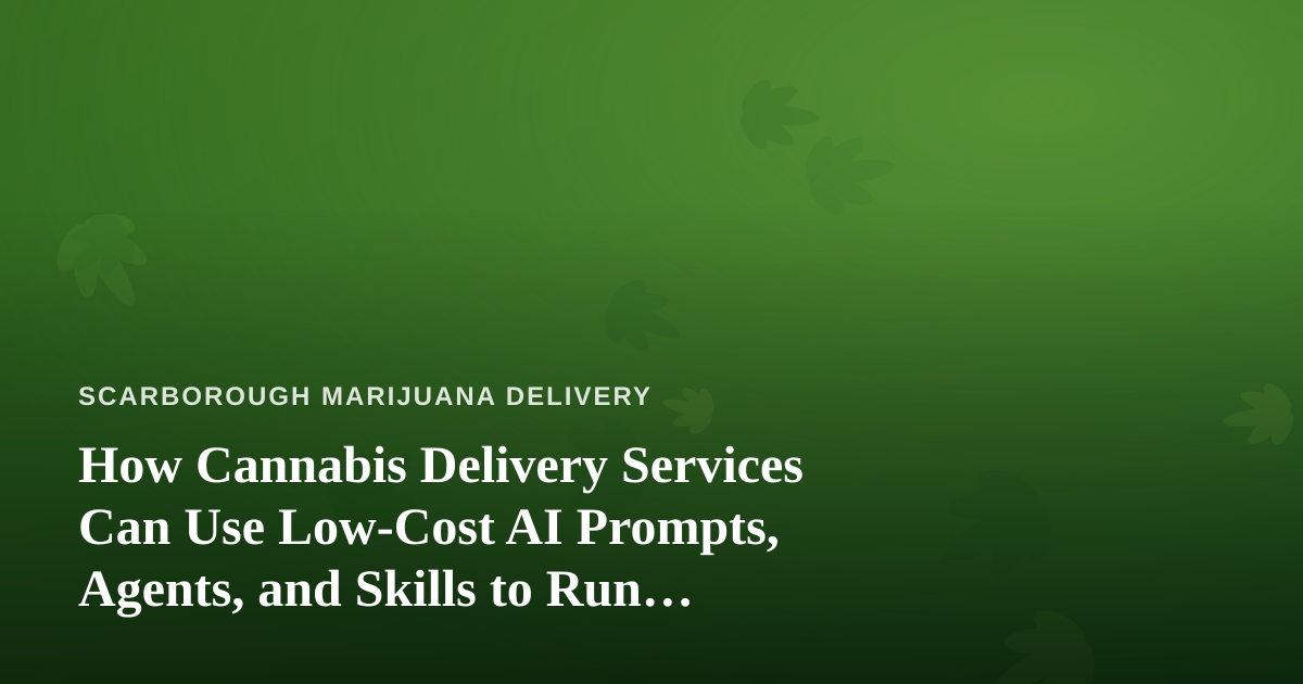 How Cannabis Delivery Services Can Use Low-Cost AI Prompts, Agents, and Skills to Run Smarter