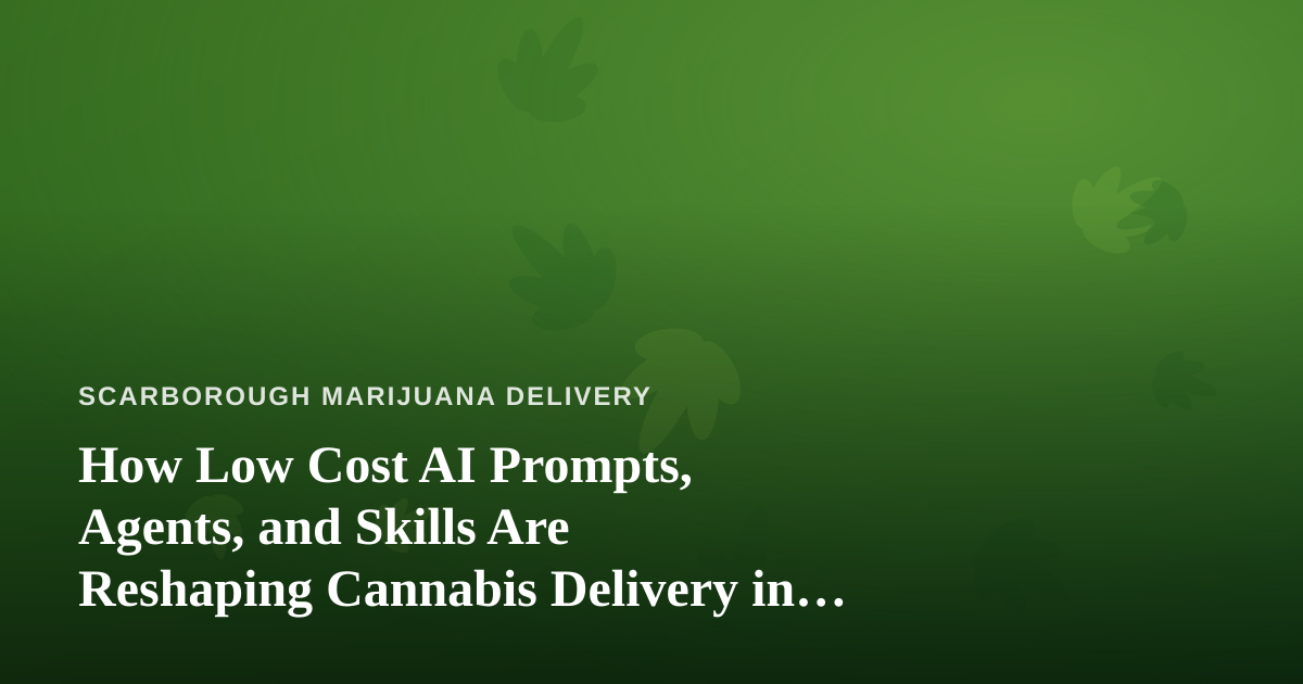 How Low Cost AI Prompts, Agents, and Skills Are Reshaping Cannabis Delivery in Scarborough