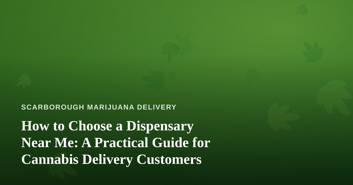 How to Choose a Dispensary Near Me: A Practical Guide for Cannabis Delivery Customers