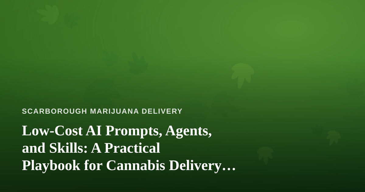 Low-Cost AI Prompts, Agents, and Skills: A Practical Playbook for Cannabis Delivery Businesses