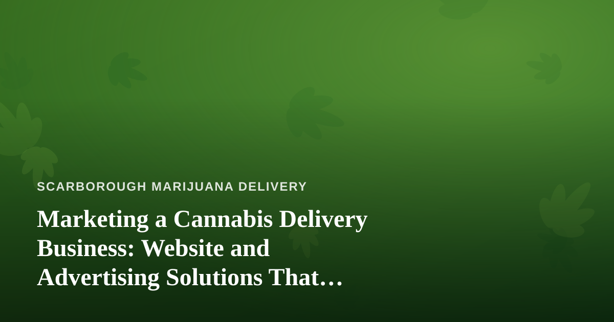 Marketing a Cannabis Delivery Business: Website and Advertising Solutions That Actually Work