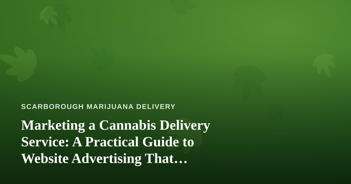 Marketing a Cannabis Delivery Service: A Practical Guide to Website Advertising That Actually Works