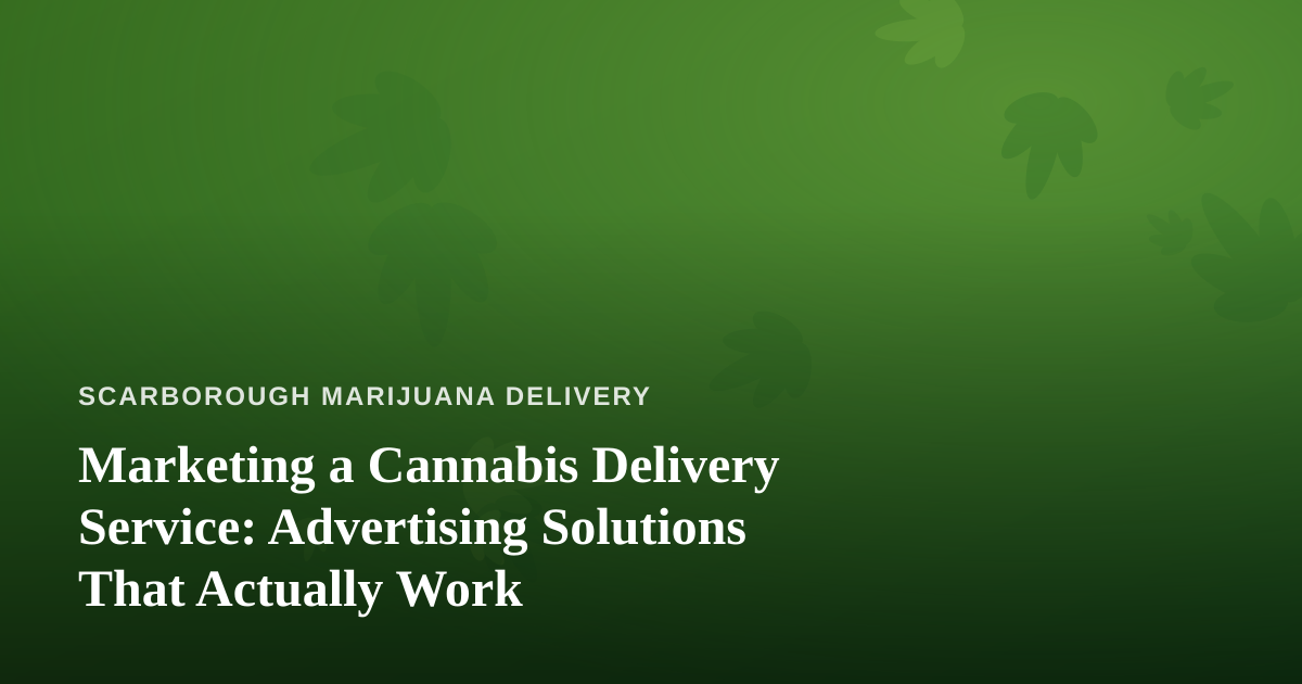 Marketing a Cannabis Delivery Service: Advertising Solutions That Actually Work