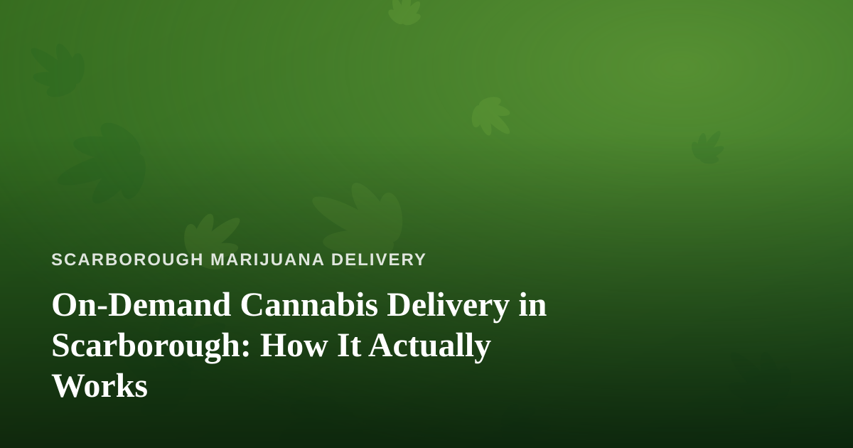 On-Demand Cannabis Delivery in Scarborough: How It Actually Works