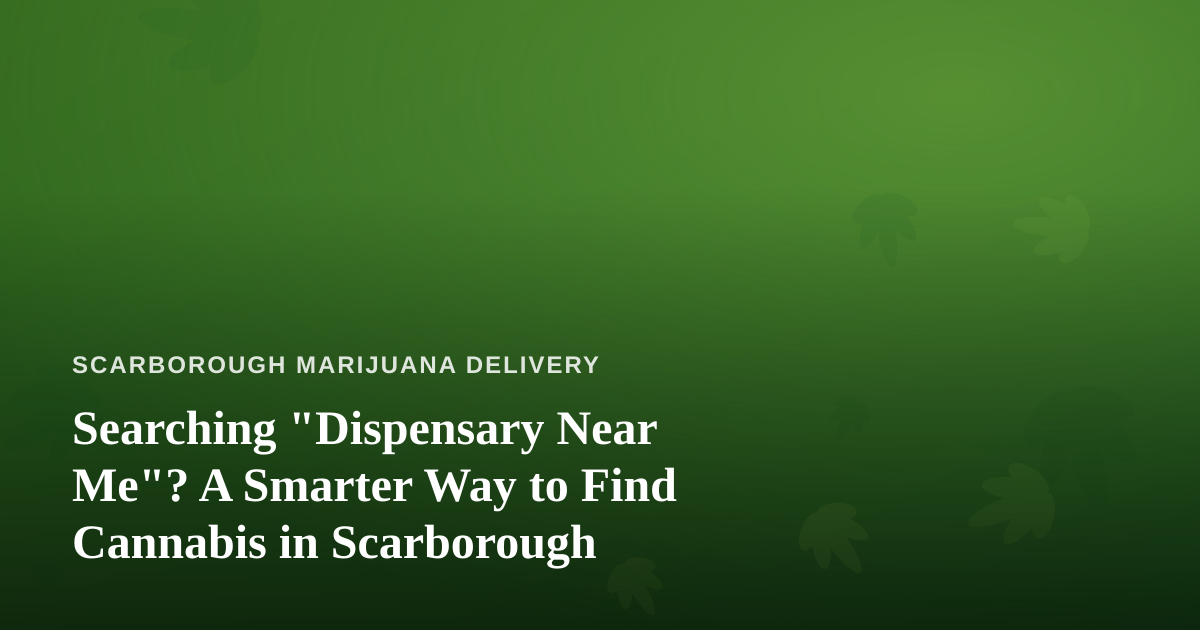 Searching “Dispensary Near Me”? A Smarter Way to Find Cannabis in Scarborough