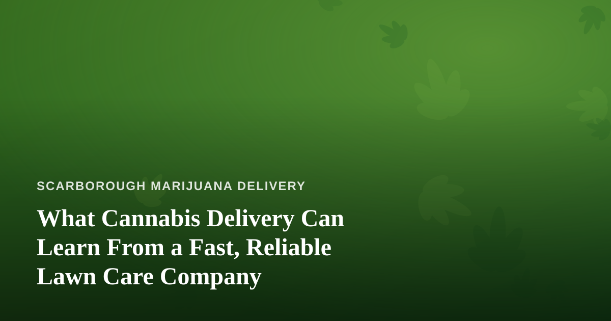 What Cannabis Delivery Can Learn From a Fast, Reliable Lawn Care Company