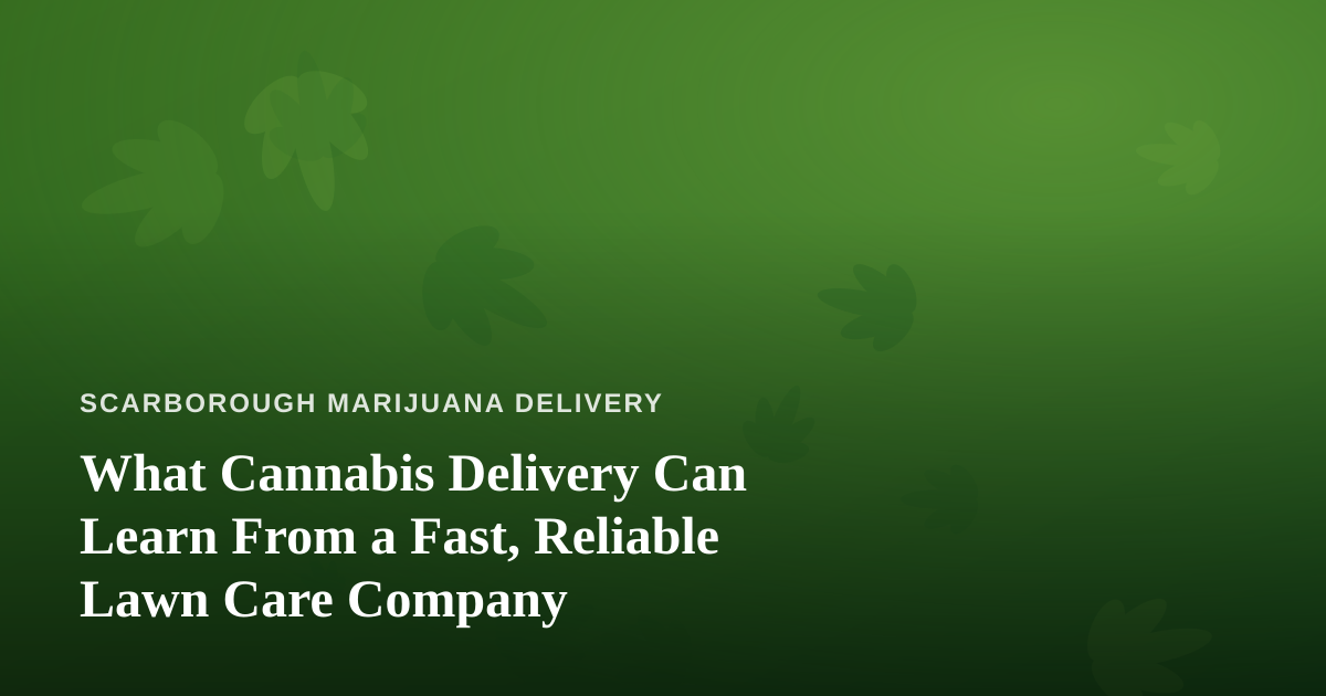 What Cannabis Delivery Can Learn From a Fast, Reliable Lawn Care Company