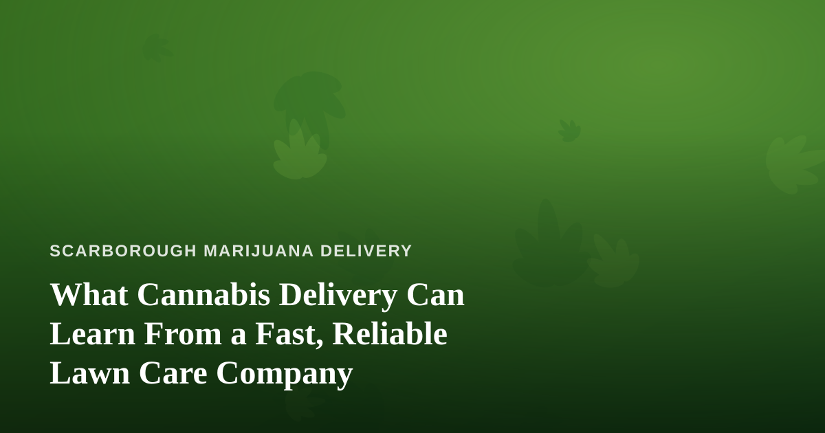 What Cannabis Delivery Can Learn From a Fast, Reliable Lawn Care Company