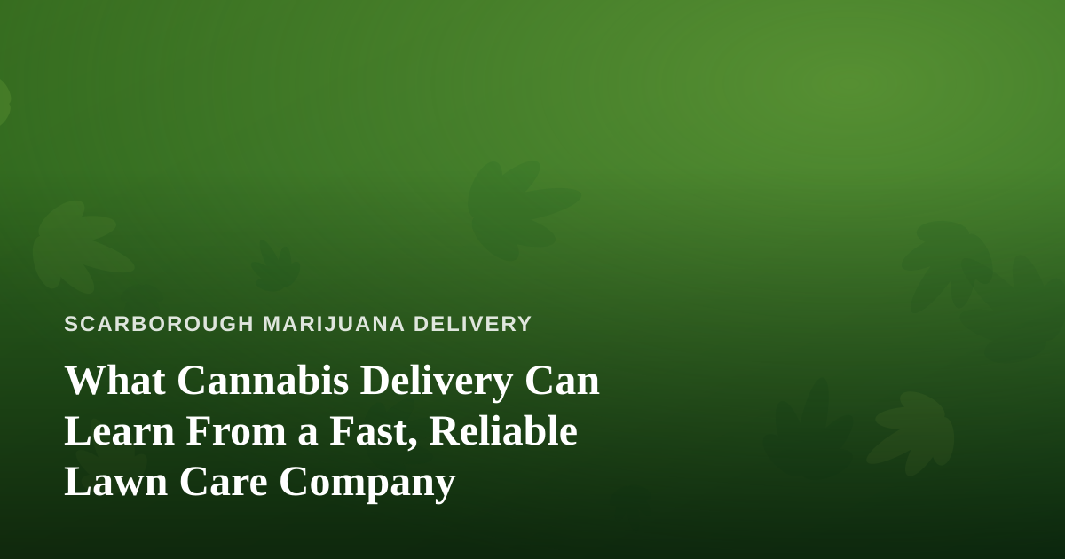 What Cannabis Delivery Can Learn From a Fast, Reliable Lawn Care Company
