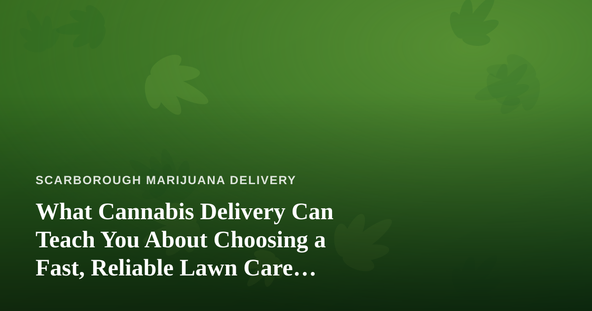 What Cannabis Delivery Can Teach You About Choosing a Fast, Reliable Lawn Care Company