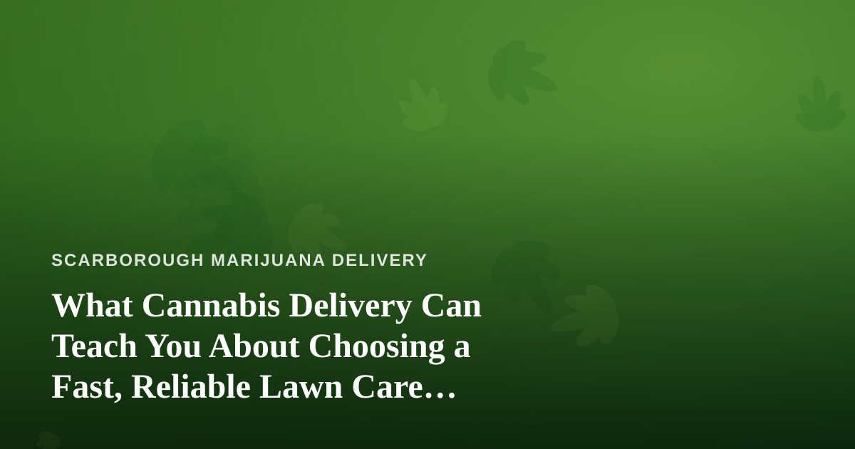 What Cannabis Delivery Can Teach You About Choosing a Fast, Reliable Lawn Care Company