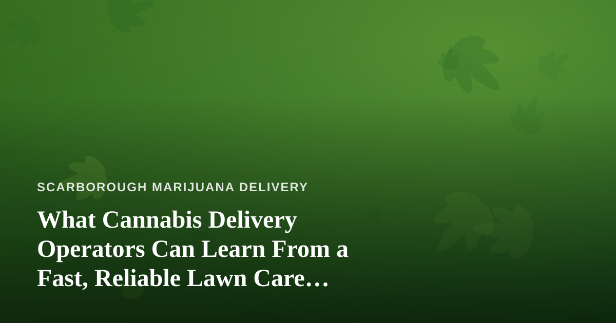 What Cannabis Delivery Operators Can Learn From a Fast, Reliable Lawn Care Company