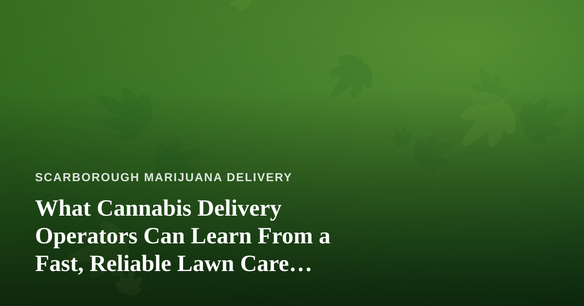 What Cannabis Delivery Operators Can Learn From a Fast, Reliable Lawn Care Company