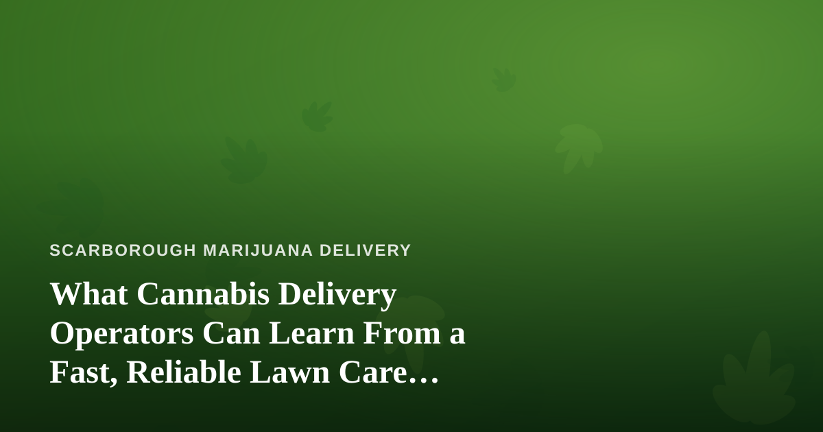 What Cannabis Delivery Operators Can Learn From a Fast, Reliable Lawn Care Company