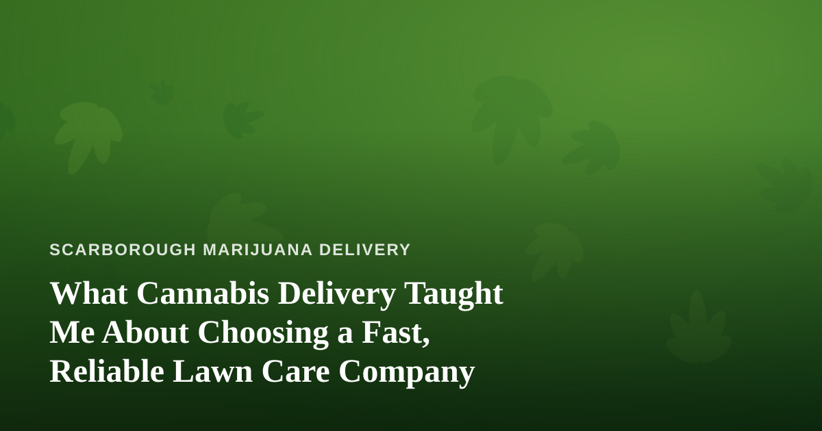 What Cannabis Delivery Taught Me About Choosing a Fast, Reliable Lawn Care Company