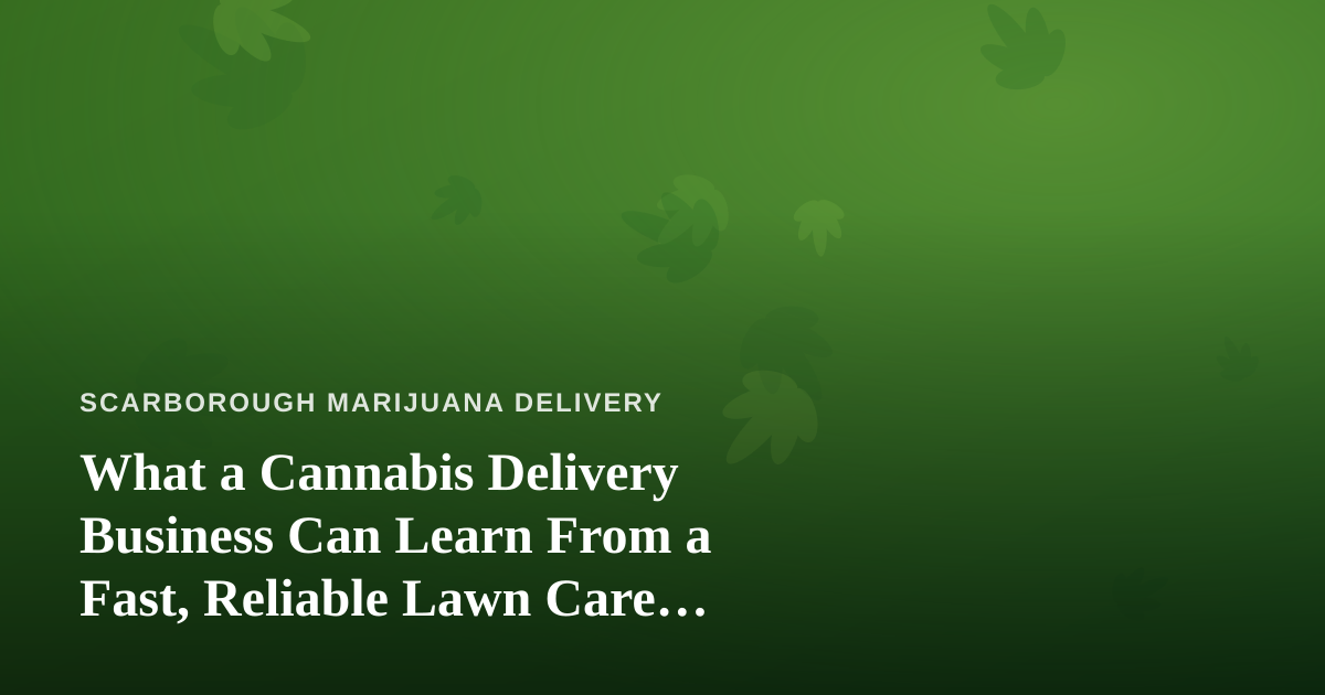 What a Cannabis Delivery Business Can Learn From a Fast, Reliable Lawn Care Company