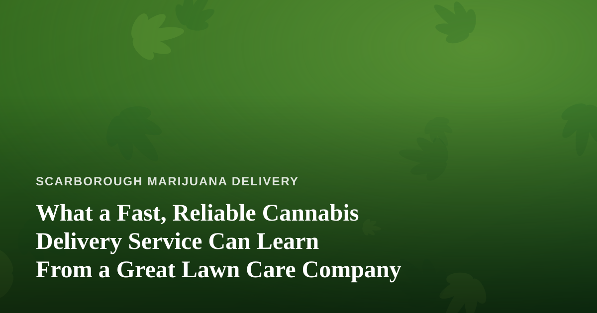 What a Fast, Reliable Cannabis Delivery Service Can Learn From a Great Lawn Care Company