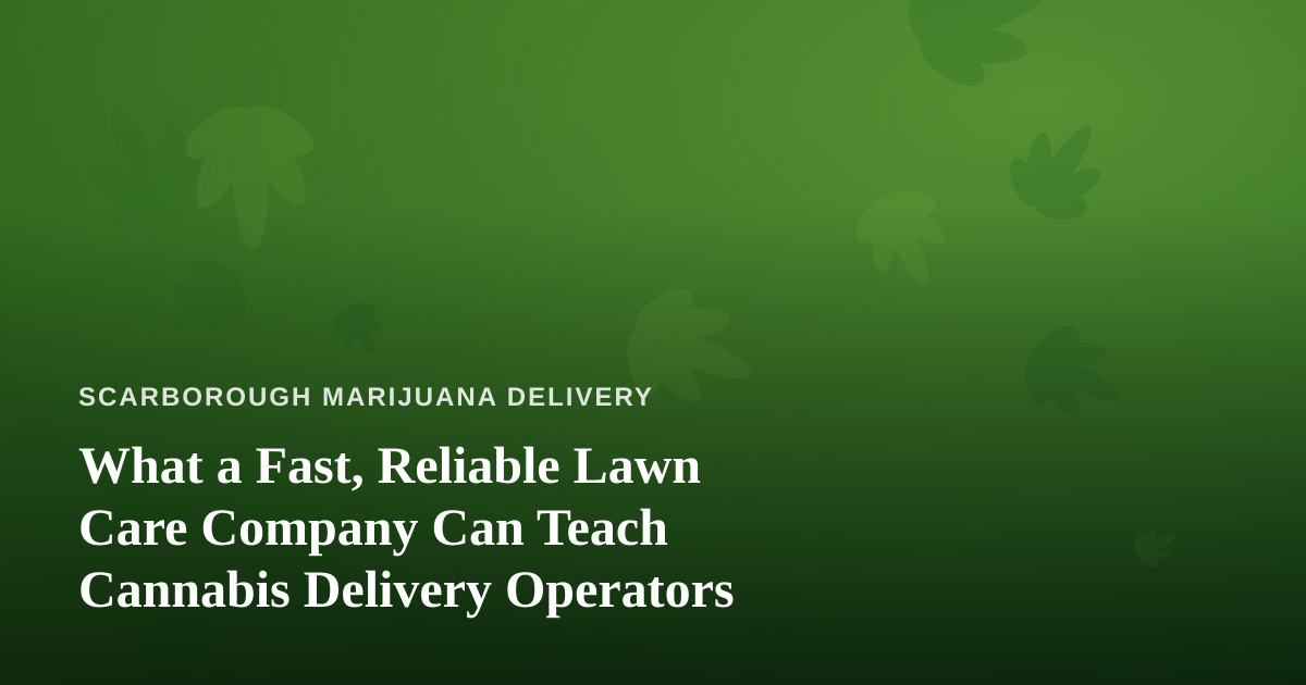 What a Fast, Reliable Lawn Care Company Can Teach Cannabis Delivery Operators