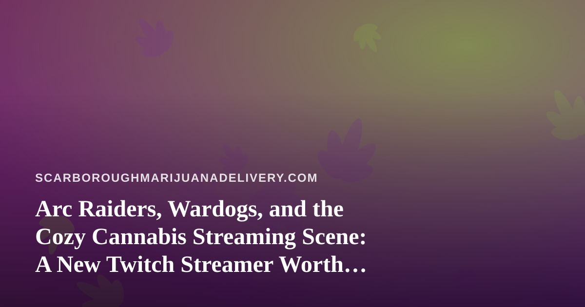 Arc Raiders, Wardogs, and the Cozy Cannabis Streaming Scene: A New Twitch Streamer Worth Watching