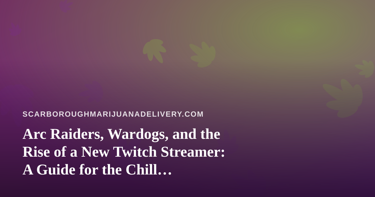Arc Raiders, Wardogs, and the Rise of a New Twitch Streamer: A Guide for the Chill Cannabis-and-Gaming Crowd
