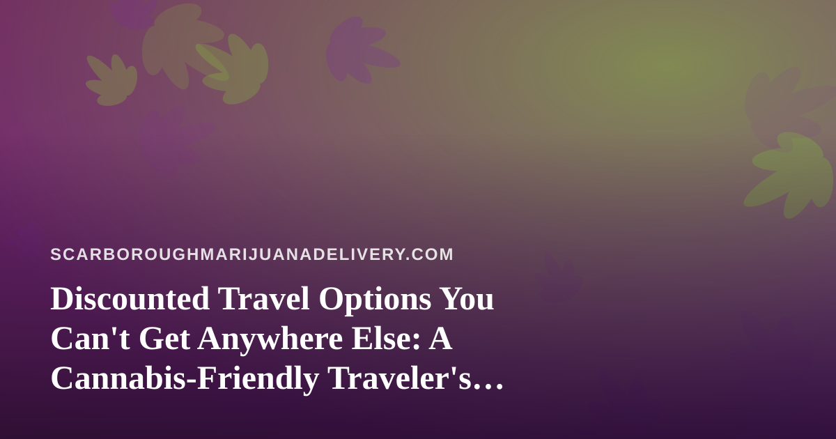 Discounted Travel Options You Can’t Get Anywhere Else: A Cannabis-Friendly Traveler’s Guide