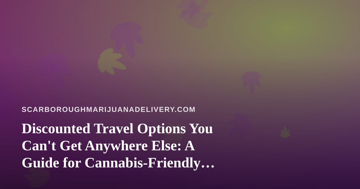 Discounted Travel Options You Can’t Get Anywhere Else: A Guide for Cannabis-Friendly Adventurers