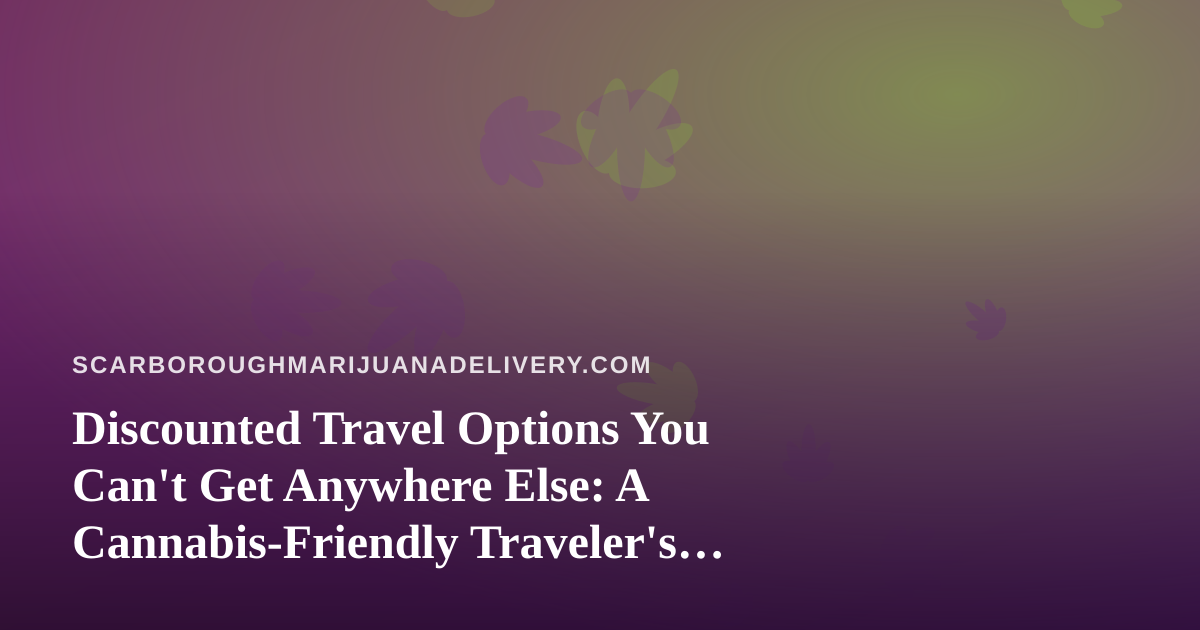 Discounted Travel Options You Can’t Get Anywhere Else: A Cannabis-Friendly Traveler’s Guide