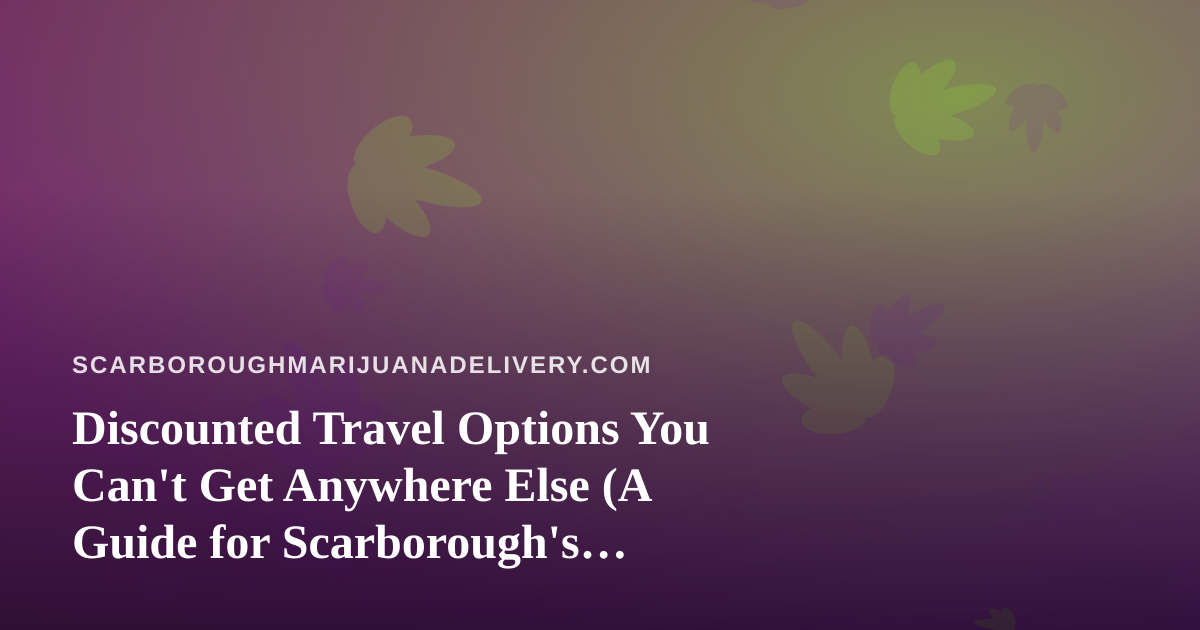 Discounted Travel Options You Can’t Get Anywhere Else (A Guide for Scarborough’s Cannabis-Friendly Traveler)
