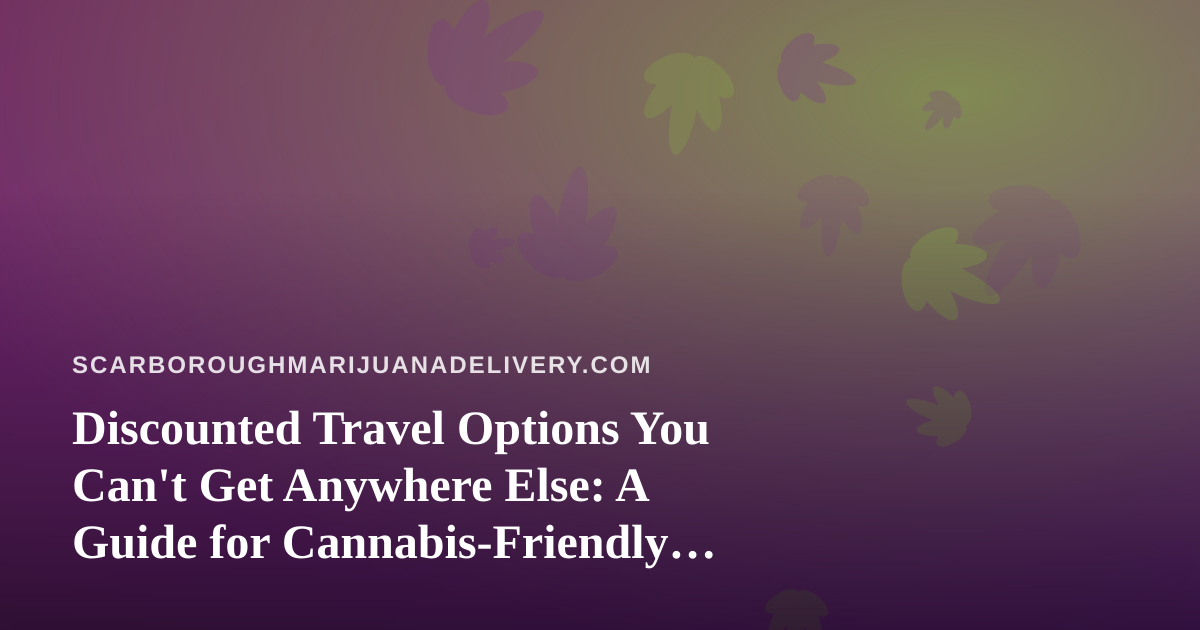 Discounted Travel Options You Can’t Get Anywhere Else: A Guide for Cannabis-Friendly Explorers