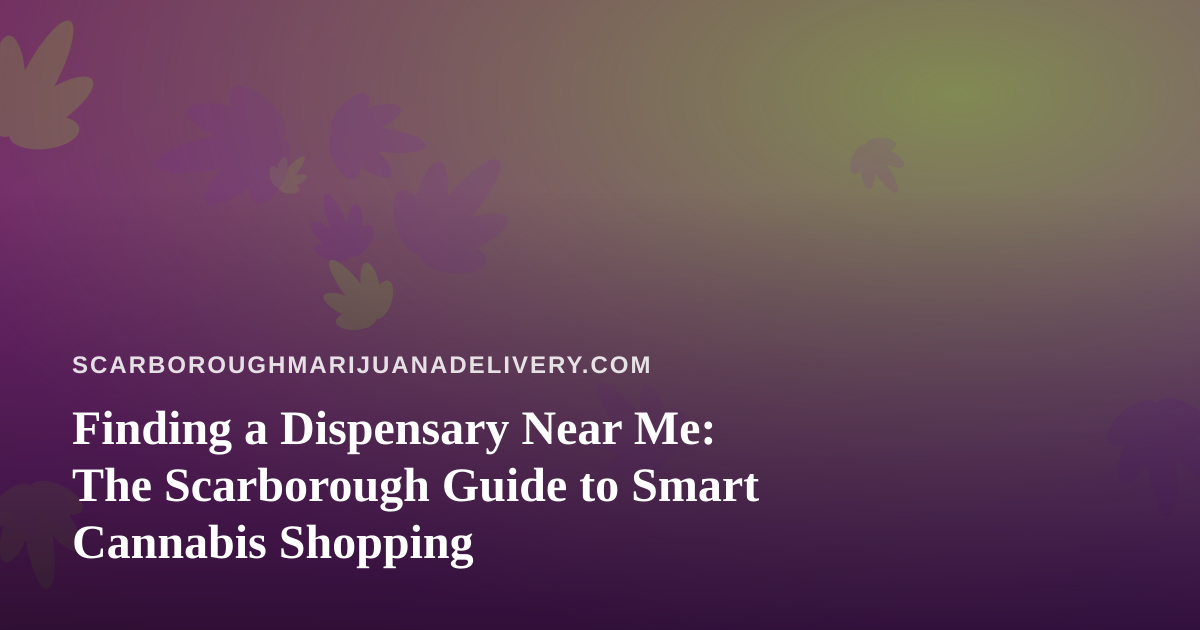 Finding a Dispensary Near Me: The Scarborough Guide to Smart Cannabis Shopping