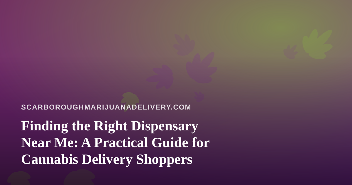 Finding the Right Dispensary Near Me: A Practical Guide for Cannabis Delivery Shoppers