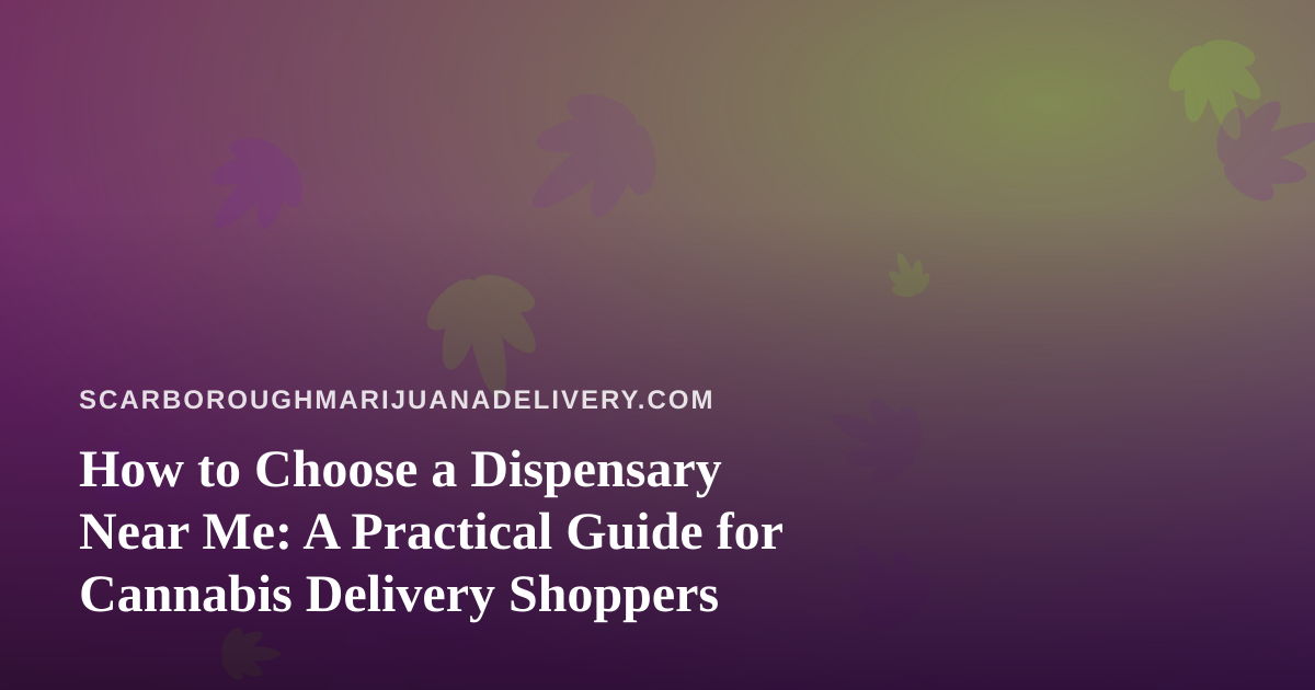 How to Choose a Dispensary Near Me: A Practical Guide for Cannabis Delivery Shoppers