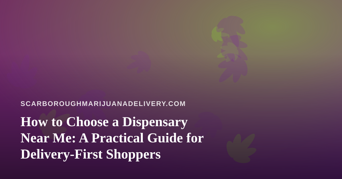How to Choose a Dispensary Near Me: A Practical Guide for Delivery-First Shoppers